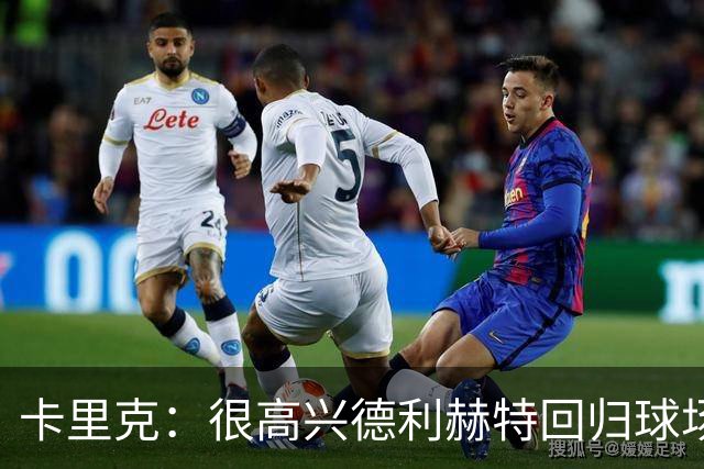 卡里克：很高兴德利赫特回归球场；我们希望能够掌控比赛