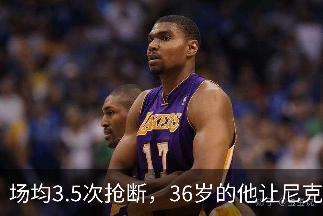场均3.5次抢断，36岁的他让尼克斯进攻彻底失灵