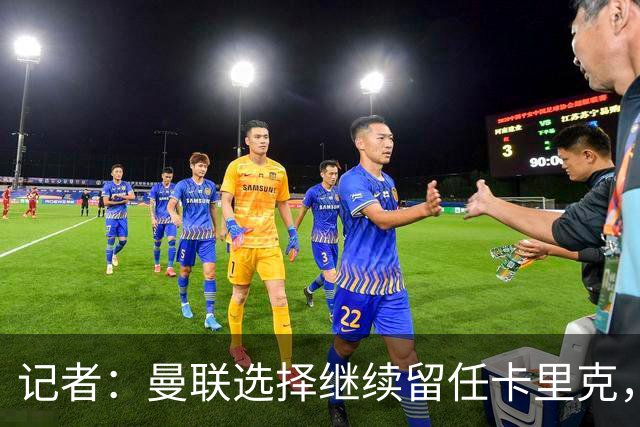 记者：曼联选择继续留任卡里克，一大主要原因来自财务层面