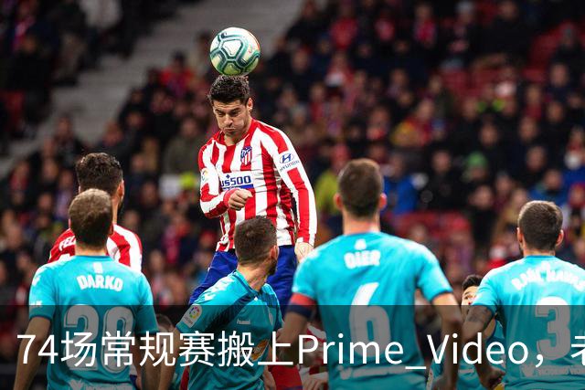 74场常规赛搬上Prime Video，老鹰成NBA首队